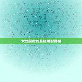 女性属虎的最佳婚配属相，属虎的女人和什么属相最配