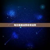每日星座运势非常运势 ，十二星座今日运势查询算命先生