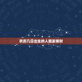 农历几日出生的人能发横财，农历哪些日子出生的人，早年贫寒，越老越富贵呢