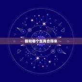 猴和哪个生肖合得来，生肖鸡和牛合得来