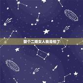 娶个二婚女人我是怕了，找个二婚的女人结婚好不好？
