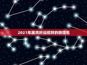 2021年属鸡好运招财的微信名，用什么做微信头像招财
