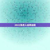 2022年虎人运势运程，2022年虎年是什么命