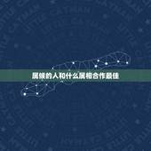 属候的人和什么属相合作最佳，属猴的和什么属相的合作好