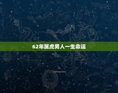 62年属虎男人一生命运，1962年属虎男2022 年命运