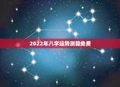 2022年八字运势测算免费，免费算个人感情婚姻