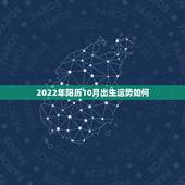 2022年阳历10月出生运势如何，2022年属虎人的全年运势