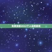免费测算2022个人运势算命 ，2022八字流年运势分析