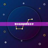 带水旺财的微信名字，好听又招财的微信名字