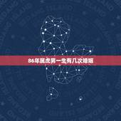 86年属虎男一生有几次婚姻，属虎的女人几月会克夫