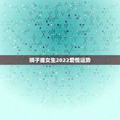 狮子座女生2022爱情运势，狮子座女生最近的运势
