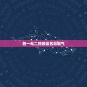 独一无二的微信名男霸气，独一无二的微信名
