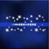 1986年属虎35岁后享福，属虎女几月出生最旺夫