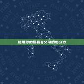 结婚忌的属相有父母的怎么办，结婚忌父母怎么办？