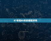 87年和85年的婚配好吗，1985年男牛和1987年女兔，相配吗？