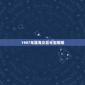 1987年属兔女后半生婚姻，87年属兔34岁有一劫2022