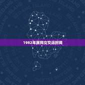 1982年属狗女交运时间，农历1982年3月3日出生，交运时间