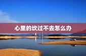 心里的坎过不去怎么办，我忍的话会觉得自己吃亏过不去心上的坎怎么办