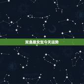 双鱼座女生今天运势，双鱼座女生运势