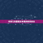 羊命几月最苦女羊更好的月份女，属鸡几月最苦