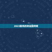 2023属鸡的财运如何呢