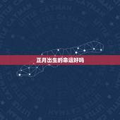 正月出生的命运好吗，正月十四出生的人命运