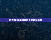制作2022年的年历卡好看又简单，怎样制作年历卡