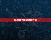 风水求子助孕灵验方法，助孕求子风水禁忌