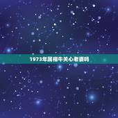 1973年属相牛关心老婆吗，我夫妻都73年属牛婚姻会幸福吗