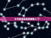 千万别给双鱼男做情人，双鱼座的男人适不适合做情人