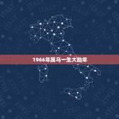 1966年属马一生大劫年，1966人属马53岁后命运