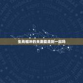 生肖相冲的夫妻能走到一起吗，你的身边有生肖相冲的人是夫妻，并且相处很好