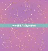 2021属牛女孩名字洋气的，2021年属牛的女孩叫什么名字