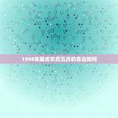 1998年属虎农历五月的命运如何，1998出生属虎今年考大学，录取的命