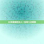 83年属猪的女人一生有几次婚姻，83年11月初29亥时女属猪的一生有几