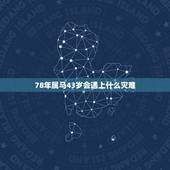 78年属马43岁会遇上什么灾难，属马1978年43走大运