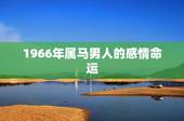 1966年属马男人的感情命运，1966年4月3日生属马的男人命运