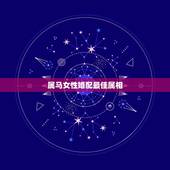 属马女性婚配最佳属相，属马的女性和什么属相的男性最配
