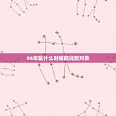 96年鼠什么时候能找到对象，96年属鼠的什么时候找对象合适