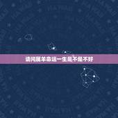 请问属羊命运一生是不是不好，属羊一辈子命运怎么样