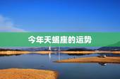 今年天蝎座的运势，天蝎座今年的运势如何？