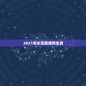 2021年必定离婚的生肖，2021年有姻缘出现生肖