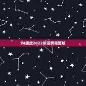 74属虎2022年运势完整版，74年虎男2022年运势预测