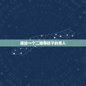 嫁给一个二婚带孩子的男人，能嫁给二婚带孩子的男人吗？