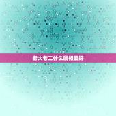 老大老二什么属相最好，什么属相孩子最好