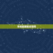 羊和鼠婚配合适吗，属鼠和属羊的谁克谁