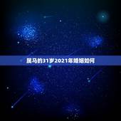 属马的31岁2021年婚姻如何，2021年属马婚姻上的麻烦
