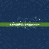 不用充值就可以聊天的交友软件，有没有不需要充钱可以聊天的同城交友软件咋