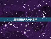 婚配妻比夫大一岁怎样，妻亡男人与其她女人婚配叫什么？