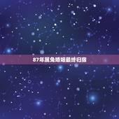 87年属兔婚姻最终归宿，1987女兔命好不好